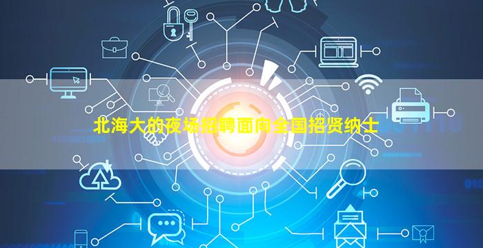 北海大的夜场招聘面向全国招贤纳士